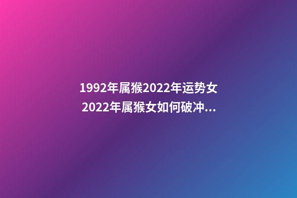 1992年属猴2022年运势女 2022年属猴女如何破冲太岁